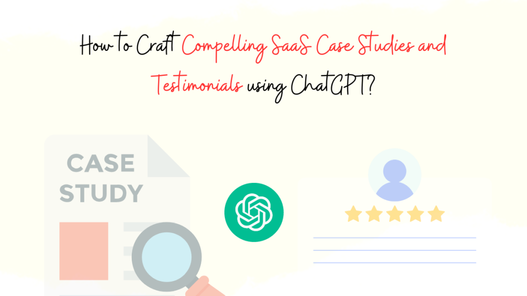 How to Craft Compelling SaaS Case Studies and Testimonials using ChatGPT