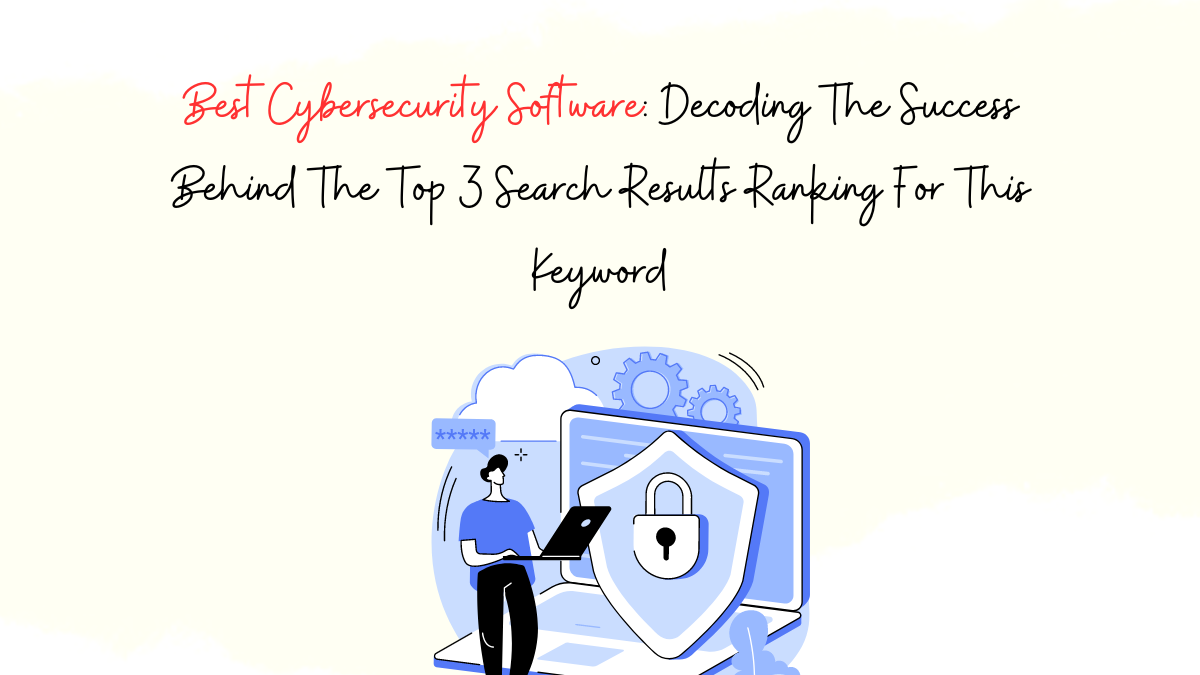 Best Cybersecurity Software Decoding The Success Behind The Top 3 Search Results Ranking For This Keyword